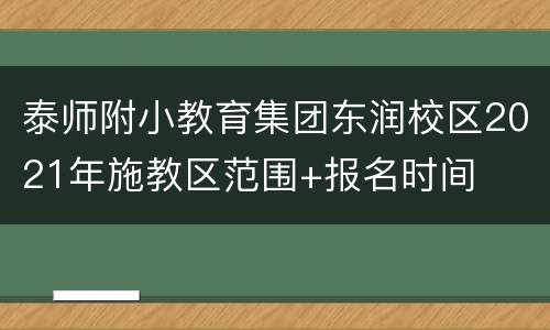 泰师附小教育集团东润校区2021年施教区范围+报名时间