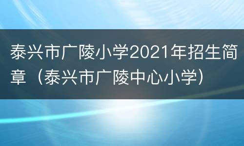 泰兴市广陵小学2021年招生简章（泰兴市广陵中心小学）