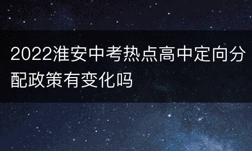 2022淮安中考热点高中定向分配政策有变化吗