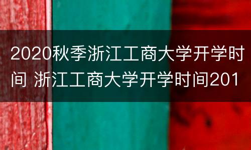 2020秋季浙江工商大学开学时间 浙江工商大学开学时间2019