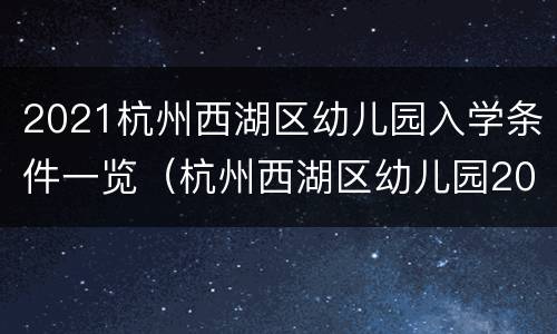 2021杭州西湖区幼儿园入学条件一览（杭州西湖区幼儿园2021年招收政策）