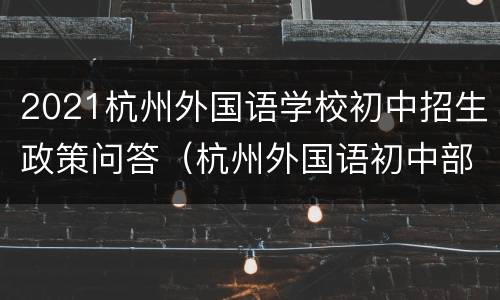 2021杭州外国语学校初中招生政策问答（杭州外国语初中部招生要求）