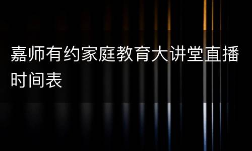 嘉师有约家庭教育大讲堂直播时间表