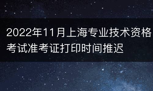 2022年11月上海专业技术资格考试准考证打印时间推迟