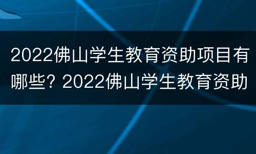 2022佛山学生教育资助项目有哪些? 2022佛山学生教育资助项目有哪些活动