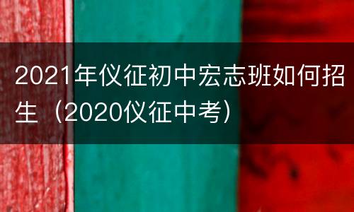 2021年仪征初中宏志班如何招生（2020仪征中考）