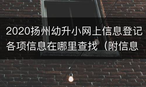 2020扬州幼升小网上信息登记各项信息在哪里查找（附信息填写说明）