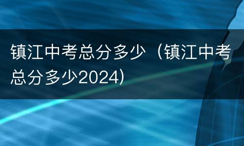 镇江中考总分多少（镇江中考总分多少2024）