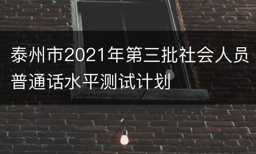 泰州市2021年第三批社会人员普通话水平测试计划