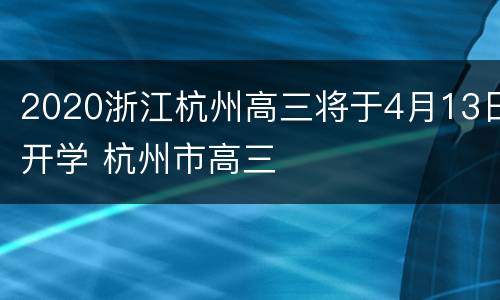 2020浙江杭州高三将于4月13日开学 杭州市高三