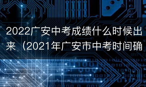 2022广安中考成绩什么时候出来（2021年广安市中考时间确定）