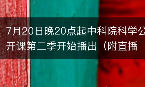 7月20日晚20点起中科院科学公开课第二季开始播出（附直播入口）