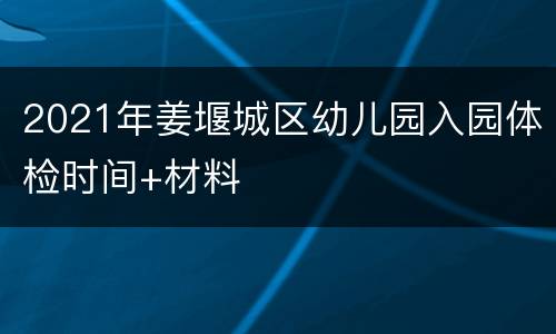 2021年姜堰城区幼儿园入园体检时间+材料