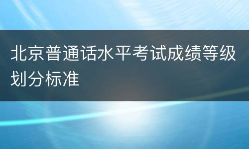 北京普通话水平考试成绩等级划分标准