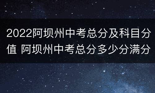 2022阿坝州中考总分及科目分值 阿坝州中考总分多少分满分2021