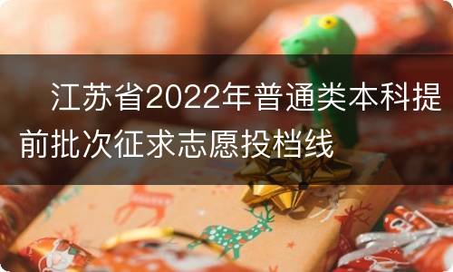 ​江苏省2022年普通类本科提前批次征求志愿投档线