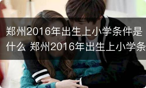 郑州2016年出生上小学条件是什么 郑州2016年出生上小学条件是什么样的