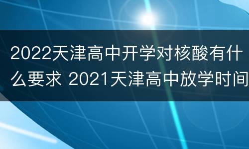 2022天津高中开学对核酸有什么要求 2021天津高中放学时间