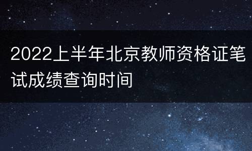 2022上半年北京教师资格证笔试成绩查询时间