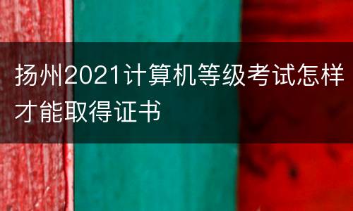 扬州2021计算机等级考试怎样才能取得证书