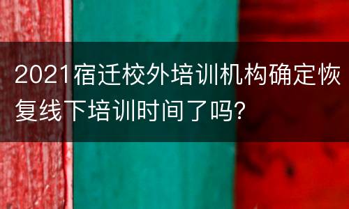 2021宿迁校外培训机构确定恢复线下培训时间了吗？