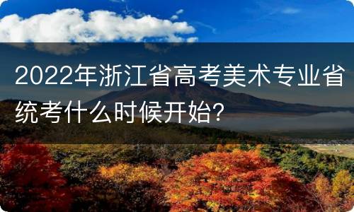 2022年浙江省高考美术专业省统考什么时候开始？