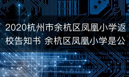 2020杭州市余杭区凤凰小学返校告知书 余杭区凤凰小学是公立还是私立