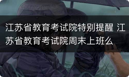 江苏省教育考试院特别提醒 江苏省教育考试院周末上班么