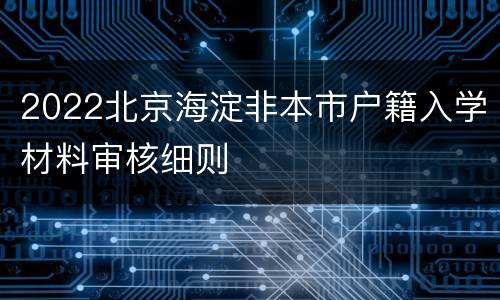 2022北京海淀非本市户籍入学材料审核细则