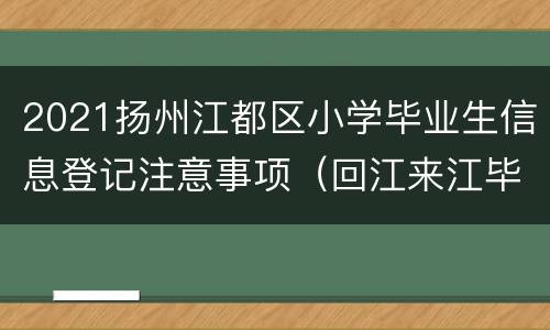 2021扬州江都区小学毕业生信息登记注意事项（回江来江毕业生）