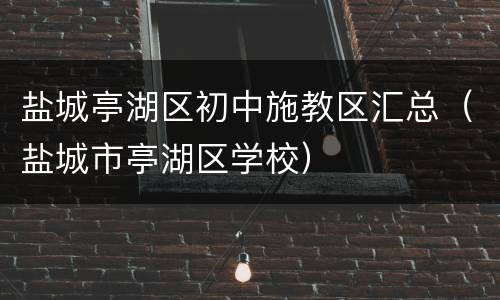 盐城亭湖区初中施教区汇总（盐城市亭湖区学校）