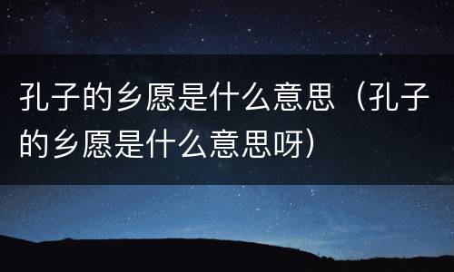 孔子的乡愿是什么意思（孔子的乡愿是什么意思呀）