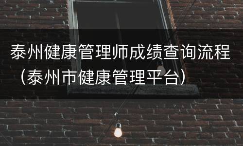 泰州健康管理师成绩查询流程（泰州市健康管理平台）