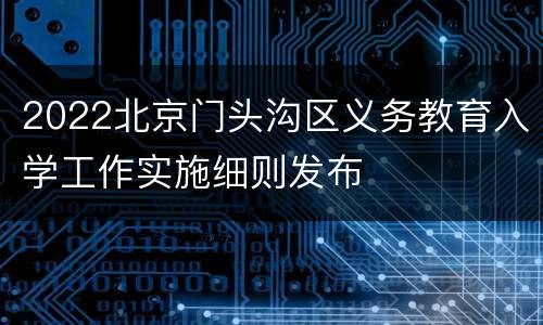 2022北京门头沟区义务教育入学工作实施细则发布