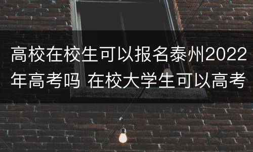 高校在校生可以报名泰州2022年高考吗 在校大学生可以高考报名吗