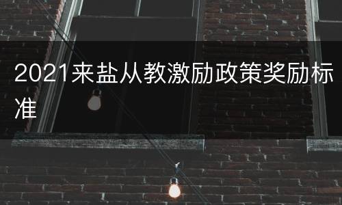 2021来盐从教激励政策奖励标准