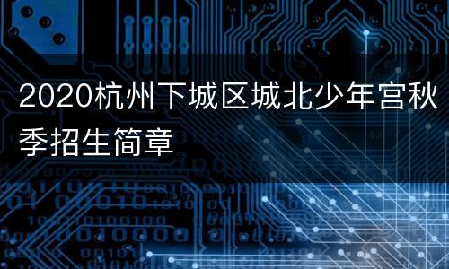 2020杭州下城区城北少年宫秋季招生简章