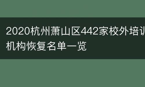 2020杭州萧山区442家校外培训机构恢复名单一览