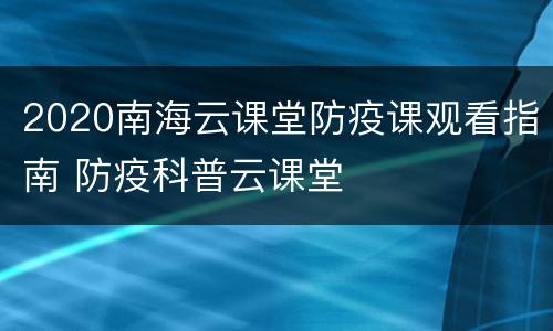 2020南海云课堂防疫课观看指南 防疫科普云课堂