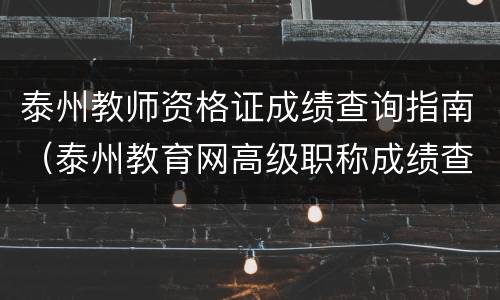 泰州教师资格证成绩查询指南（泰州教育网高级职称成绩查询）