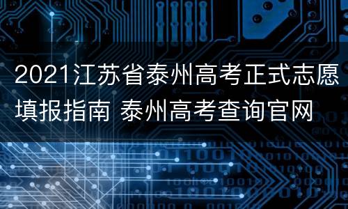 2021江苏省泰州高考正式志愿填报指南 泰州高考查询官网