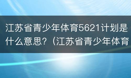 江苏省青少年体育5621计划是什么意思?（江苏省青少年体育竞赛计划）