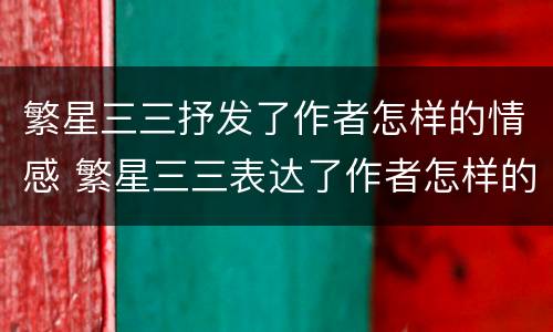 繁星三三抒发了作者怎样的情感 繁星三三表达了作者怎样的情感