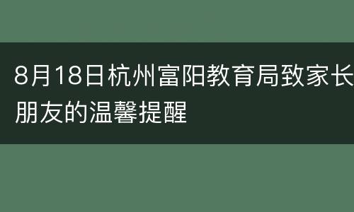 8月18日杭州富阳教育局致家长朋友的温馨提醒