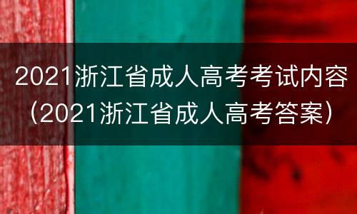 2021浙江省成人高考考试内容（2021浙江省成人高考答案）