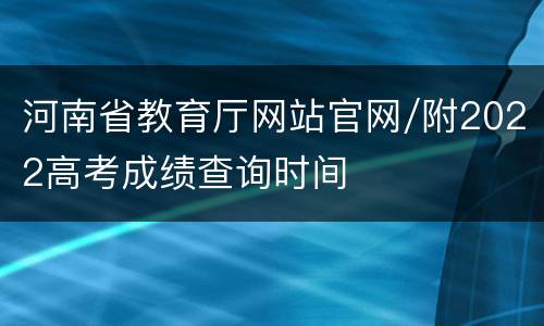 河南省教育厅网站官网/附2022高考成绩查询时间