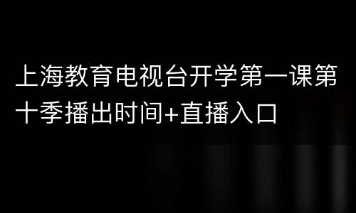 上海教育电视台开学第一课第十季播出时间+直播入口