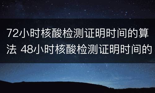 72小时核酸检测证明时间的算法 48小时核酸检测证明时间的算法