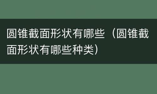 圆锥截面形状有哪些（圆锥截面形状有哪些种类）