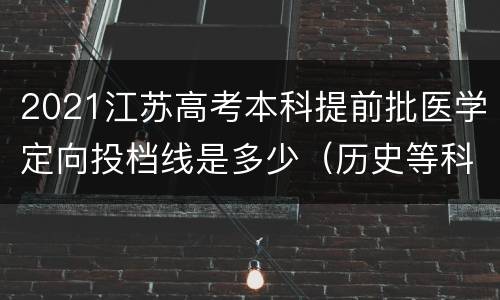 2021江苏高考本科提前批医学定向投档线是多少（历史等科目类）